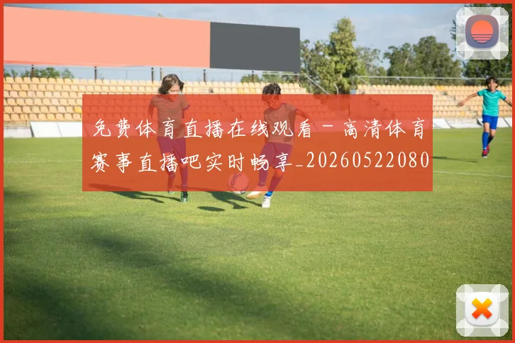 免费体育直播在线观看 - 高清体育赛事直播吧实时畅享_20260522080117