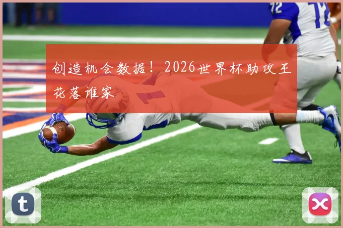 创造机会数据！2026世界杯助攻王花落谁家