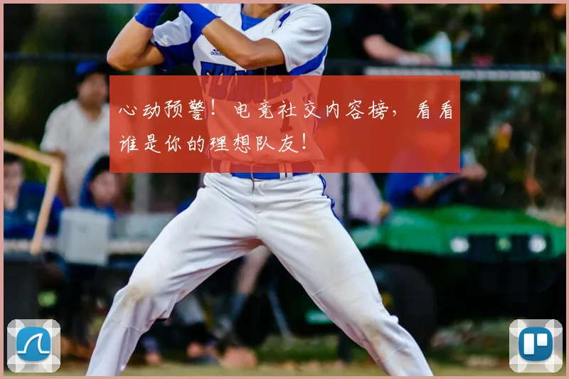 心动预警！电竞社交内容榜，看看谁是你的理想队友！
