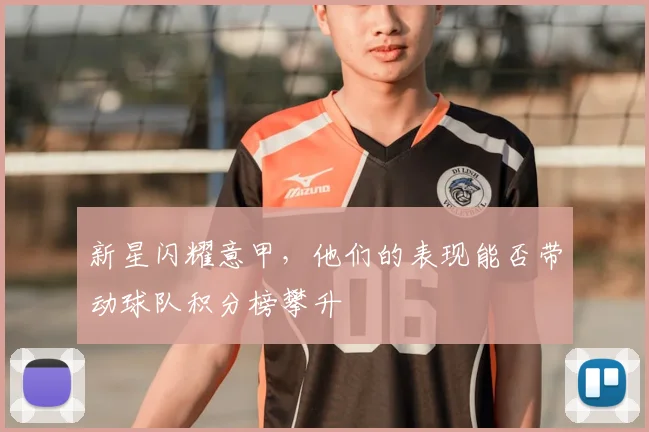 新星闪耀意甲，他们的表现能否带动球队积分榜攀升