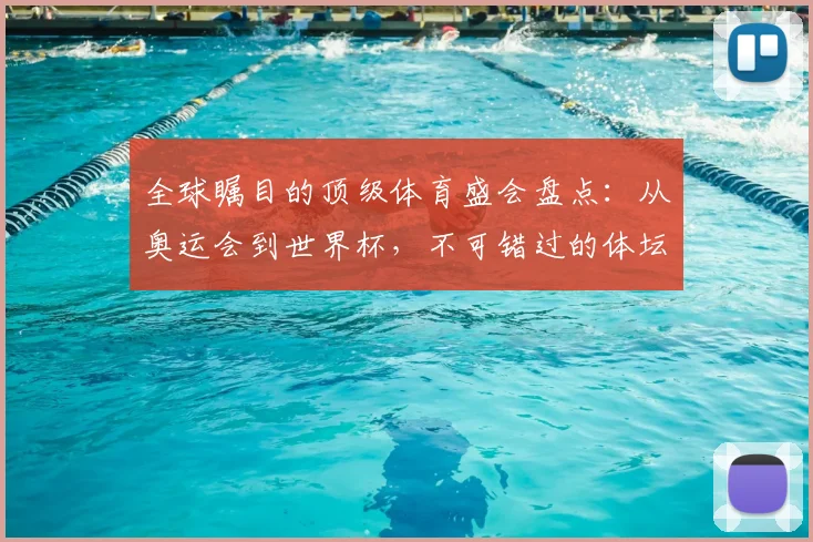 全球瞩目的顶级体育盛会盘点：从奥运会到世界杯，不可错过的体坛巅峰对决