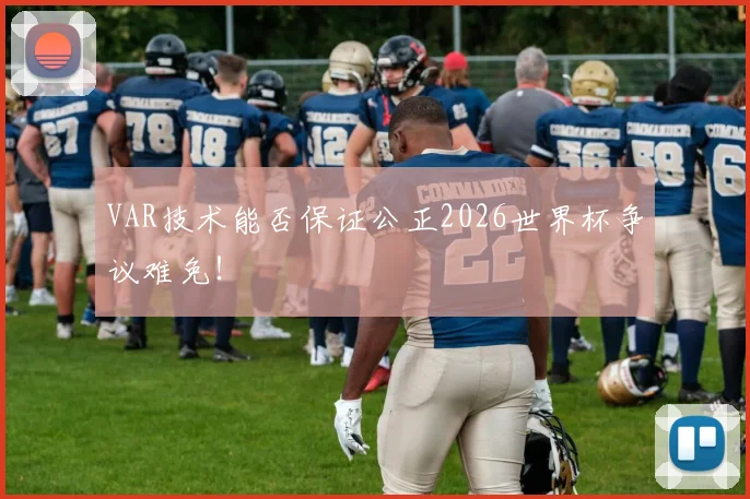 VAR技术能否保证公正2026世界杯争议难免!