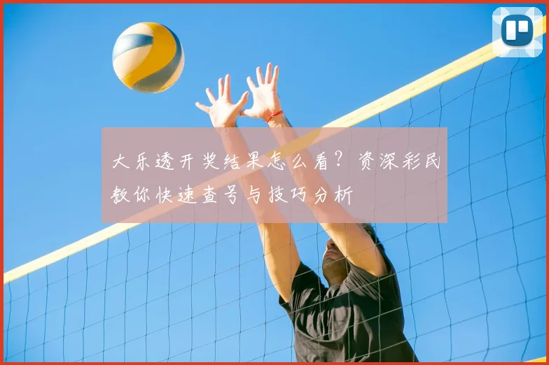 大乐透开奖结果怎么看？资深彩民教你快速查号与技巧分析