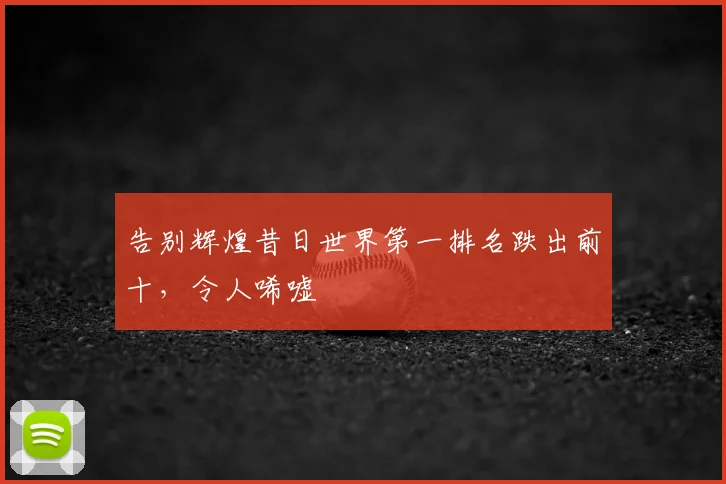 告别辉煌昔日世界第一排名跌出前十，令人唏嘘