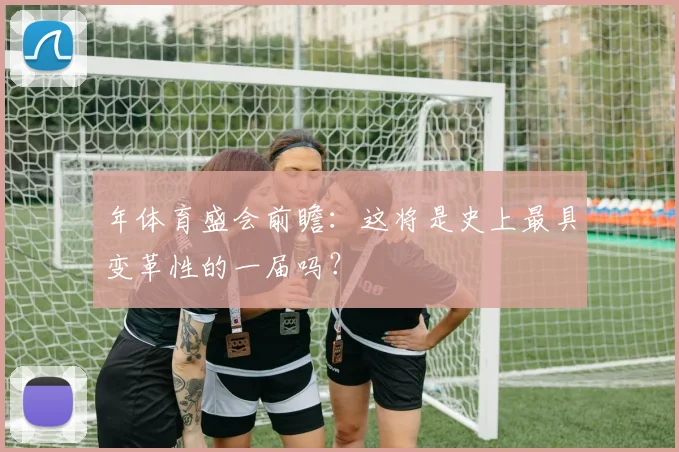 年体育盛会前瞻：这将是史上最具变革性的一届吗？
