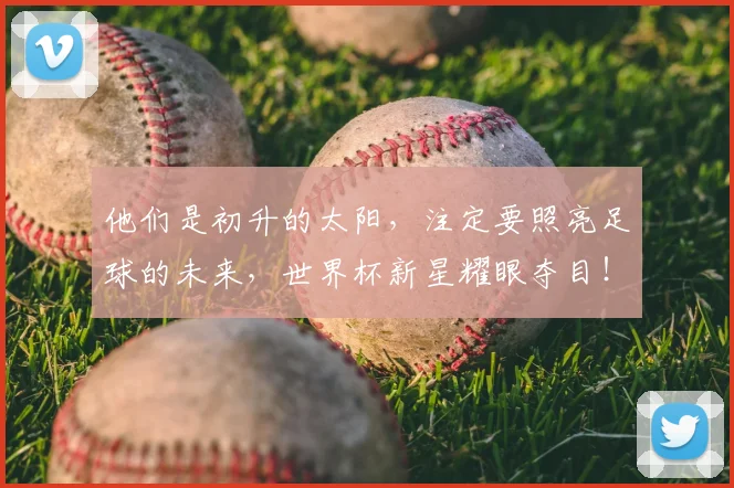 他们是初升的太阳，注定要照亮足球的未来，世界杯新星耀眼夺目！