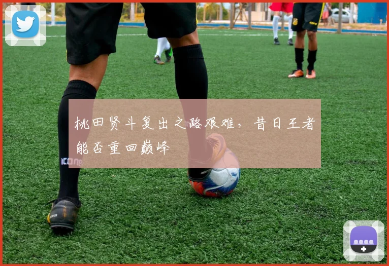 桃田贤斗复出之路艰难，昔日王者能否重回巅峰